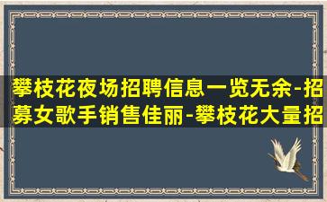 攀枝花夜场招聘信息一览无余-招募女歌手销售佳丽-攀枝花大量招人夜总会招聘每天轻松上班